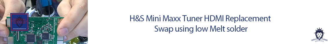 H&S Mini Maxx Tuner HDMI Replacement Swap using low Melt solder-1 https://minimaxxtuner.com